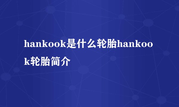 hankook是什么轮胎hankook轮胎简介