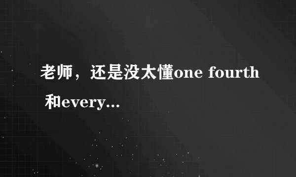 老师，还是没太懂one fourth 和every fourth谓语动词单复数的区别