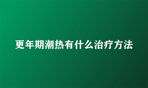 更年期潮热有什么治疗方法