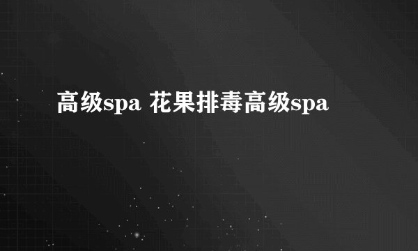 高级spa 花果排毒高级spa