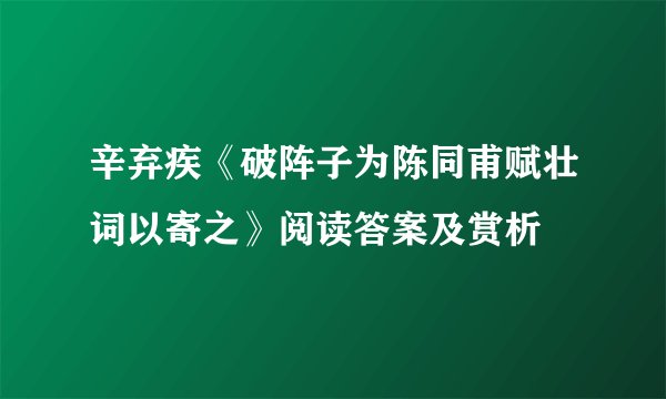 辛弃疾《破阵子为陈同甫赋壮词以寄之》阅读答案及赏析