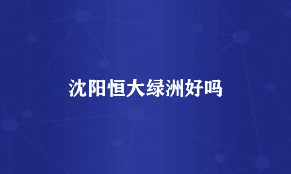 沈阳恒大绿洲好吗