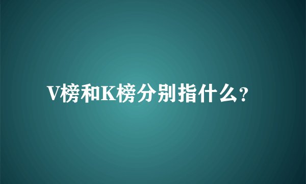 V榜和K榜分别指什么？
