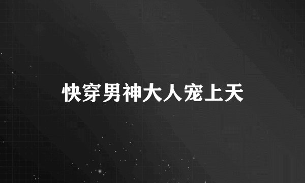 快穿男神大人宠上天