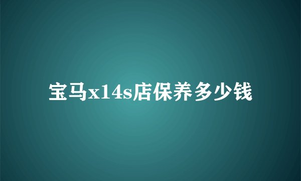 宝马x14s店保养多少钱