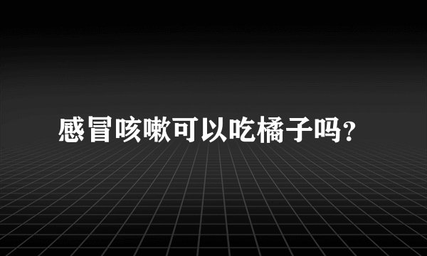 感冒咳嗽可以吃橘子吗？