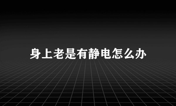 身上老是有静电怎么办