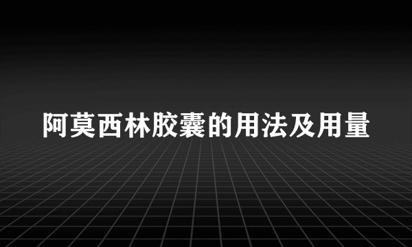 阿莫西林胶囊的用法及用量