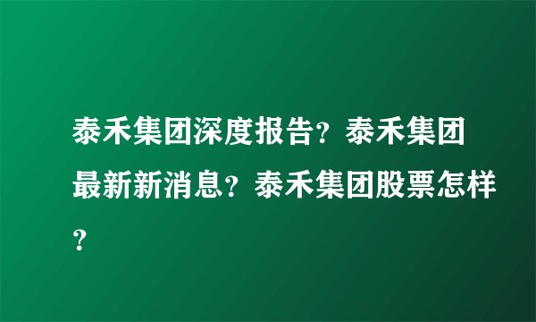 泰禾集团深度报告？泰禾集团最新新消息？泰禾集团股票怎样？