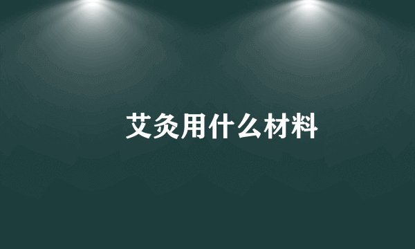  艾灸用什么材料