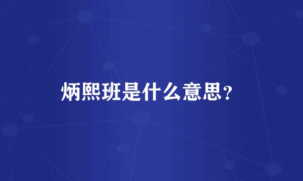 炳熙班是什么意思？