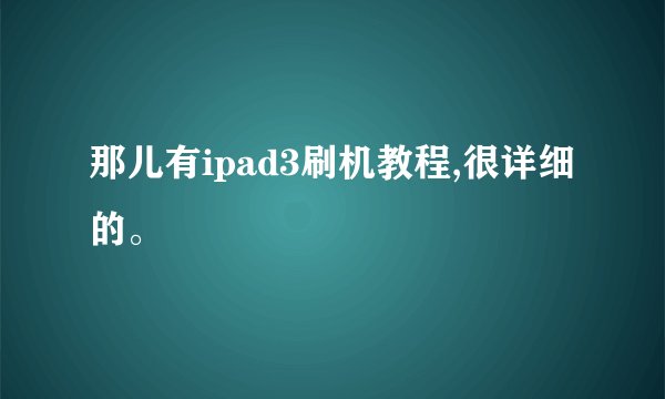 那儿有ipad3刷机教程,很详细的。