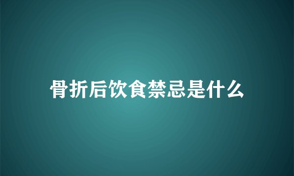 骨折后饮食禁忌是什么