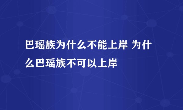 巴瑶族为什么不能上岸 为什么巴瑶族不可以上岸