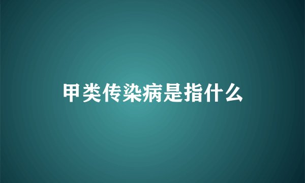 甲类传染病是指什么