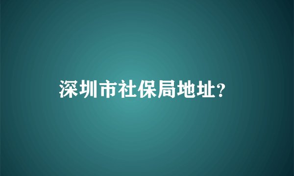 深圳市社保局地址？