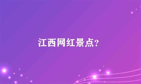 江西网红景点？