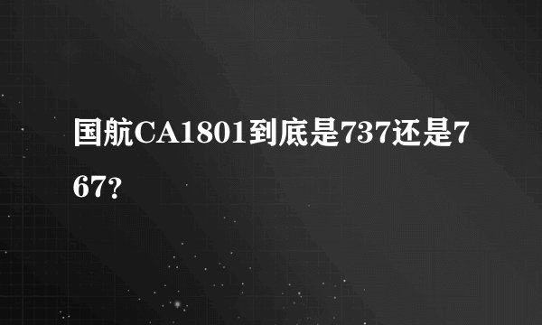 国航CA1801到底是737还是767？