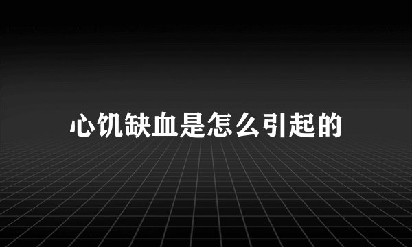 心饥缺血是怎么引起的