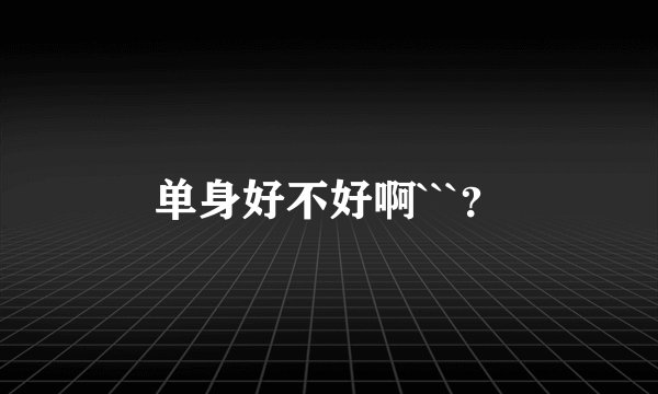 单身好不好啊```？