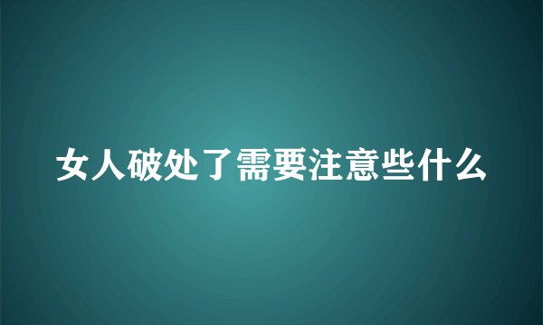 女人破处了需要注意些什么
