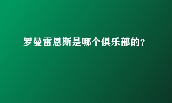 罗曼雷恩斯是哪个俱乐部的？
