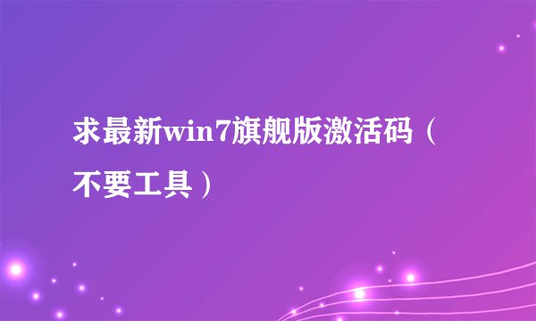 求最新win7旗舰版激活码（不要工具）