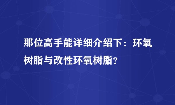 那位高手能详细介绍下:环氧树脂与改性环氧树脂?