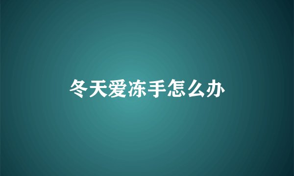 冬天爱冻手怎么办