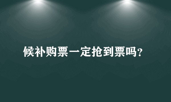候补购票一定抢到票吗？