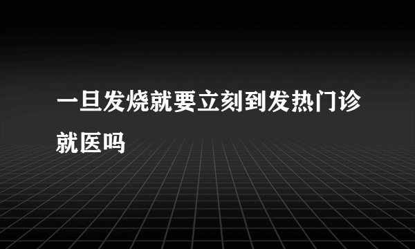一旦发烧就要立刻到发热门诊就医吗