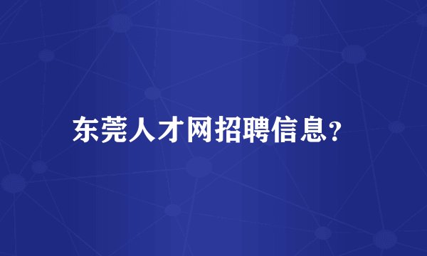 东莞人才网招聘信息？