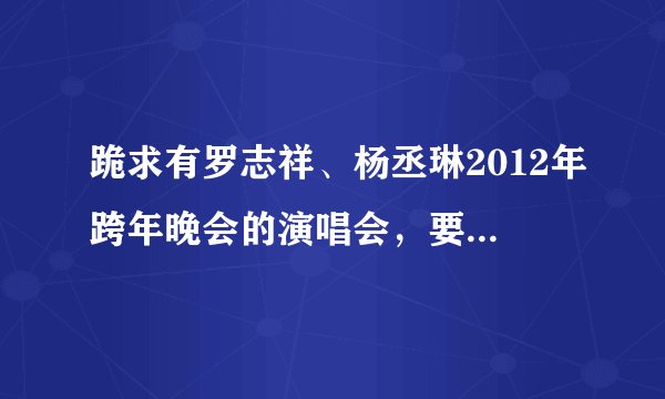 跪求有罗志祥、杨丞琳2012年跨年晚会的演唱会，要准确时间！！