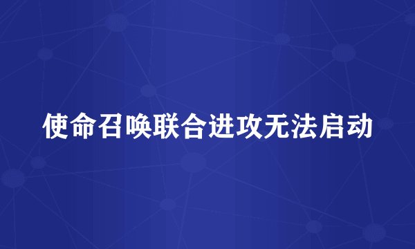使命召唤联合进攻无法启动