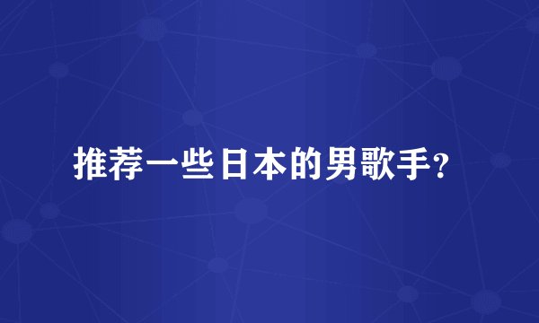 推荐一些日本的男歌手？