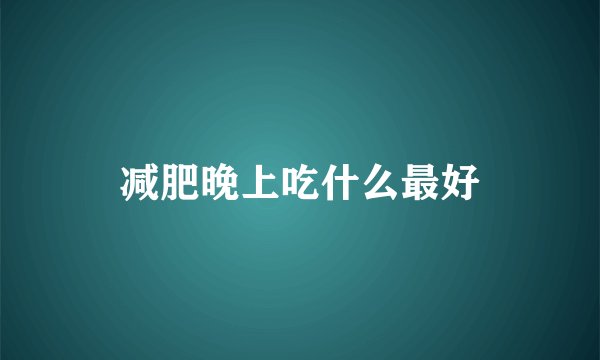 减肥晚上吃什么最好