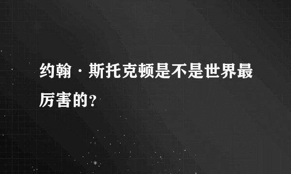 约翰·斯托克顿是不是世界最厉害的？
