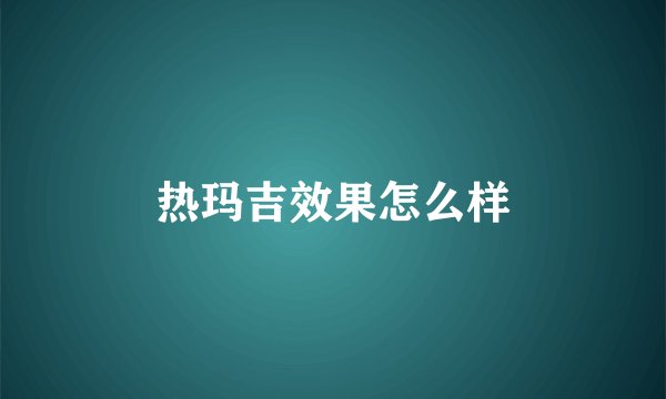 热玛吉效果怎么样