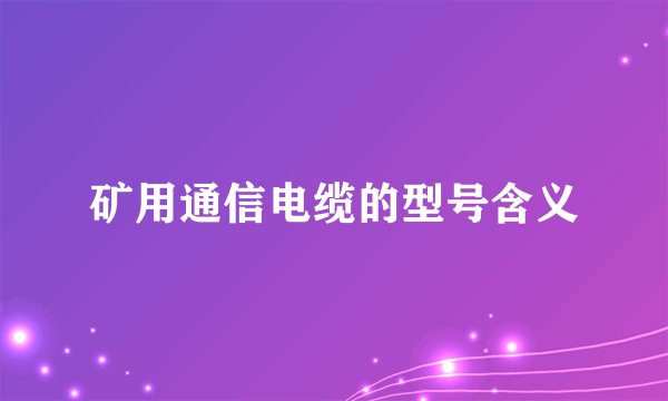 矿用通信电缆的型号含义