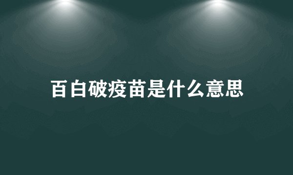 百白破疫苗是什么意思