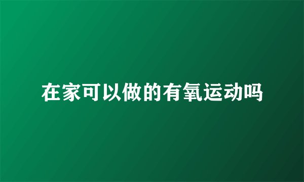 在家可以做的有氧运动吗