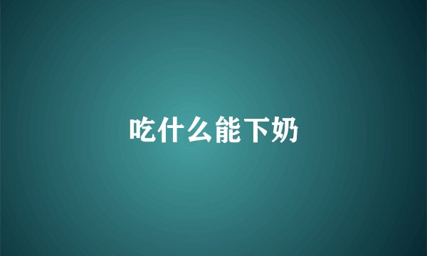 吃什么能下奶