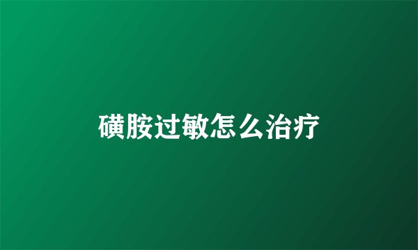 磺胺过敏怎么治疗