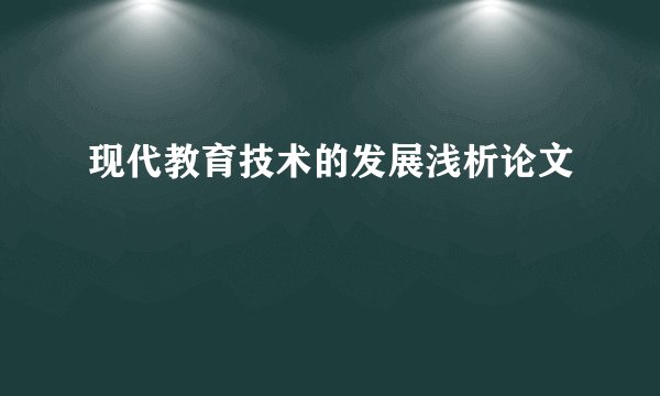 现代教育技术的发展浅析论文