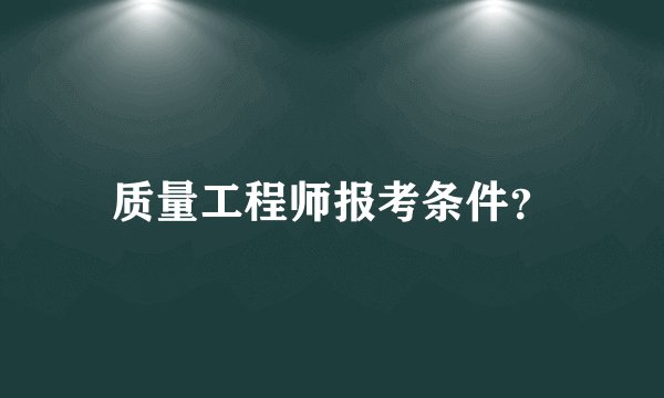 质量工程师报考条件？
