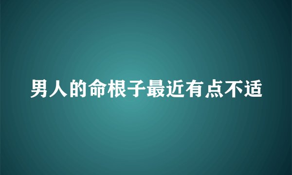 男人的命根子最近有点不适