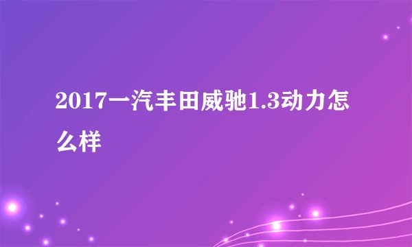 2017一汽丰田威驰1.3动力怎么样