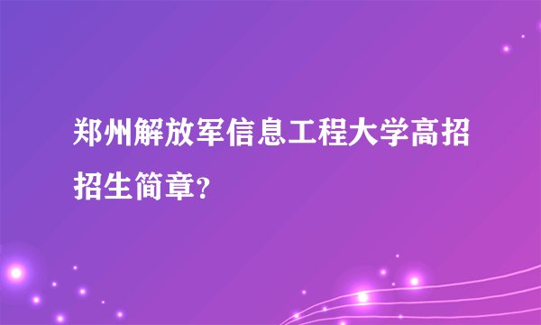 郑州解放军信息工程大学高招招生简章？