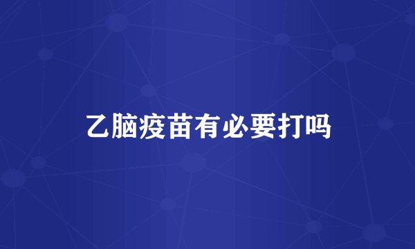 乙脑疫苗有必要打吗