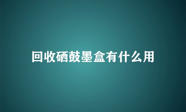 回收硒鼓墨盒有什么用